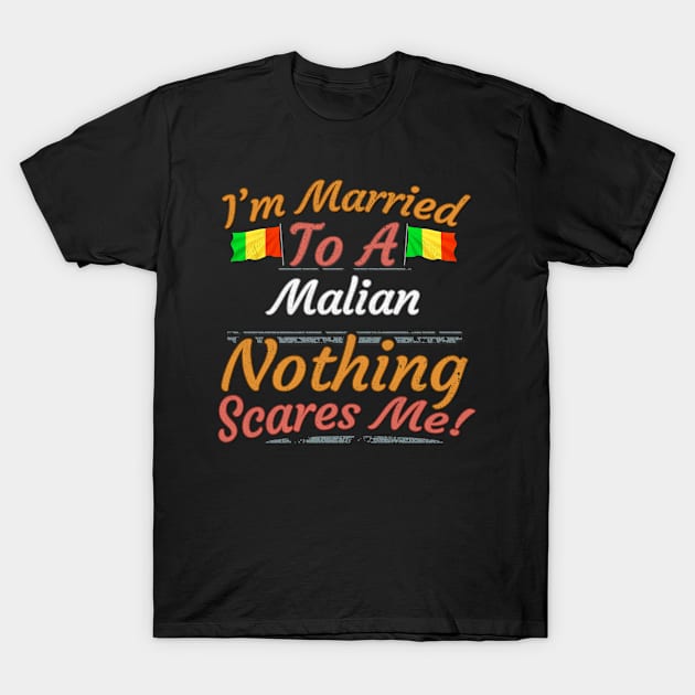 I'm Married To A Malian Nothing Scares Me - Gift for Malian From Mali Africa,Western Africa, T-Shirt by Country Flags